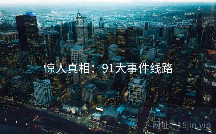 惊人真相：91大事件线路
