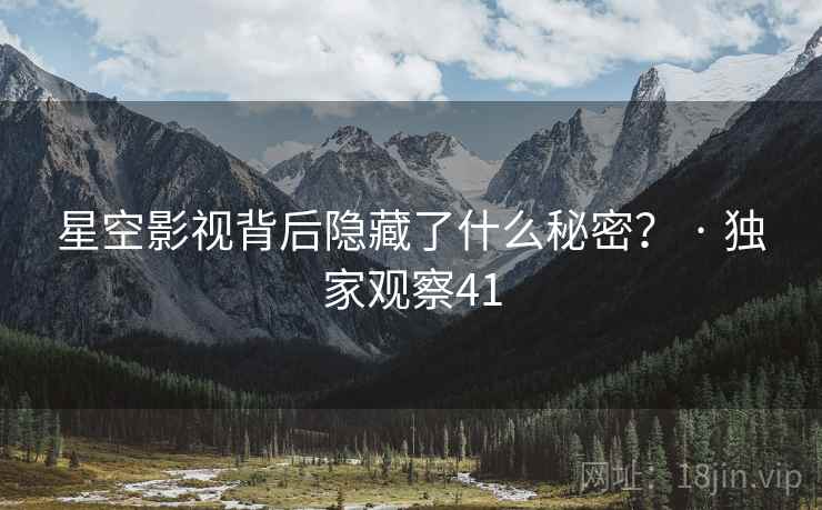 星空影视背后隐藏了什么秘密？ · 独家观察41