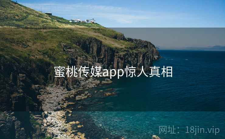 蜜桃传媒app惊人真相