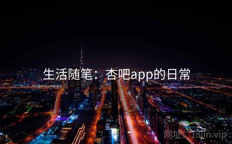 生活随笔：杏吧app的日常