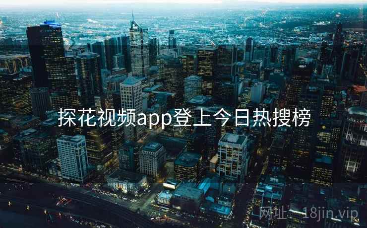 探花视频app登上今日热搜榜