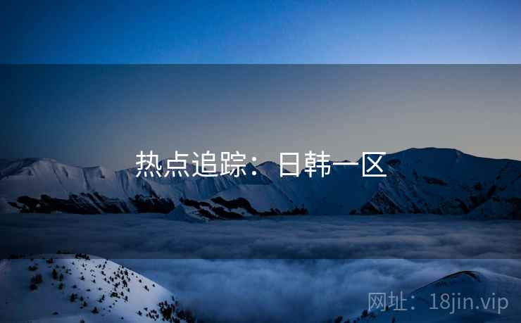 热点追踪：日韩一区