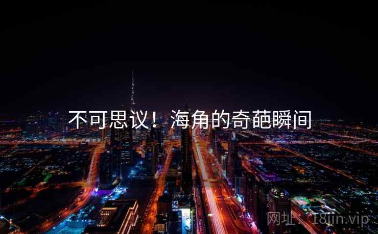 不可思议！海角的奇葩瞬间