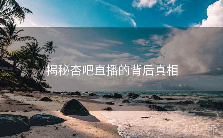 揭秘杏吧直播的背后真相