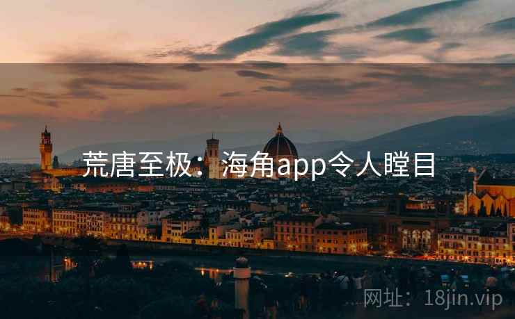 荒唐至极：海角app令人瞠目