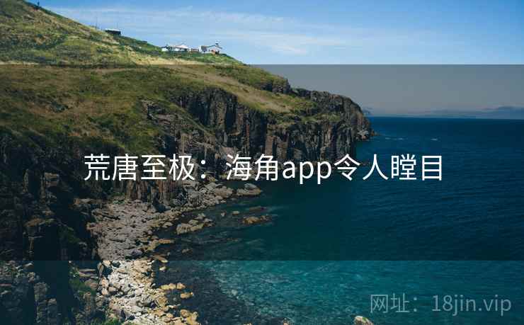 荒唐至极：海角app令人瞠目