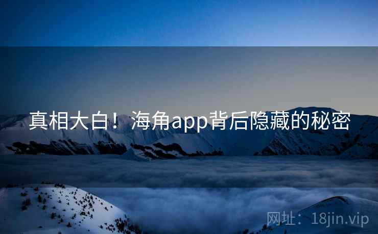 真相大白！海角app背后隐藏的秘密