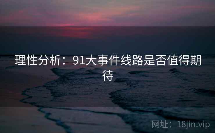 理性分析：91大事件线路是否值得期待
