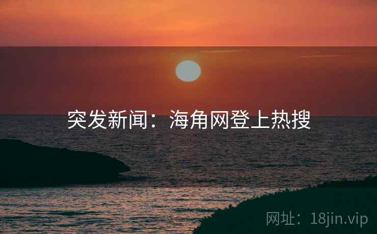 突发新闻：海角网登上热搜