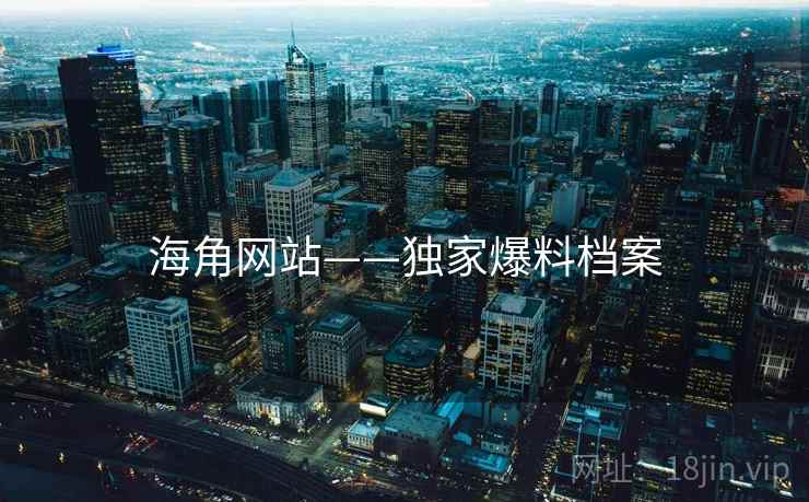 海角网站——独家爆料档案