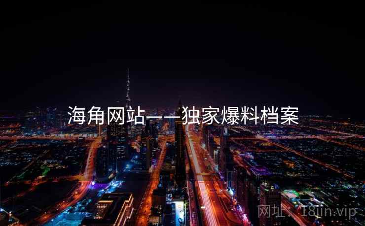 海角网站——独家爆料档案