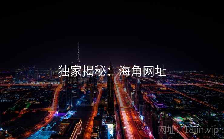 独家揭秘：海角网址
