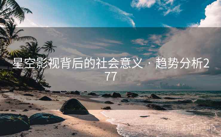 星空影视背后的社会意义 · 趋势分析277