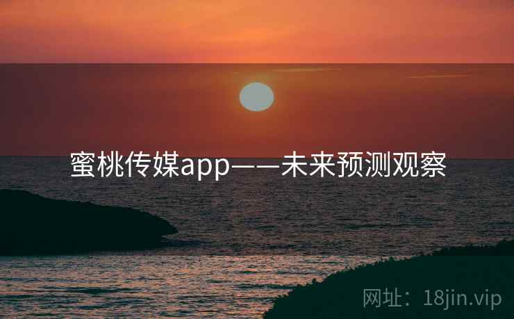 蜜桃传媒app——未来预测观察